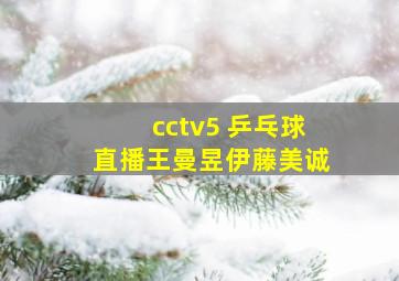 cctv5 乒乓球直播王曼昱伊藤美诚